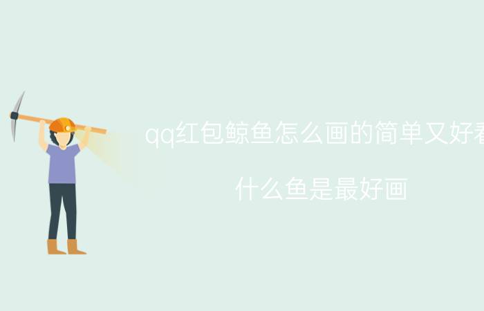 qq红包鲸鱼怎么画的简单又好看 什么鱼是最好画？